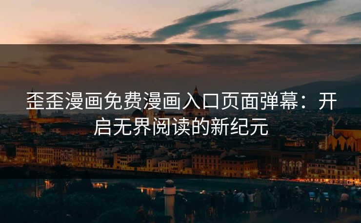 歪歪漫画免费漫画入口页面弹幕:开启无界阅读的新纪元 歪歪漫画免费漫画入口页面弹幕:开启无界阅读的新纪元