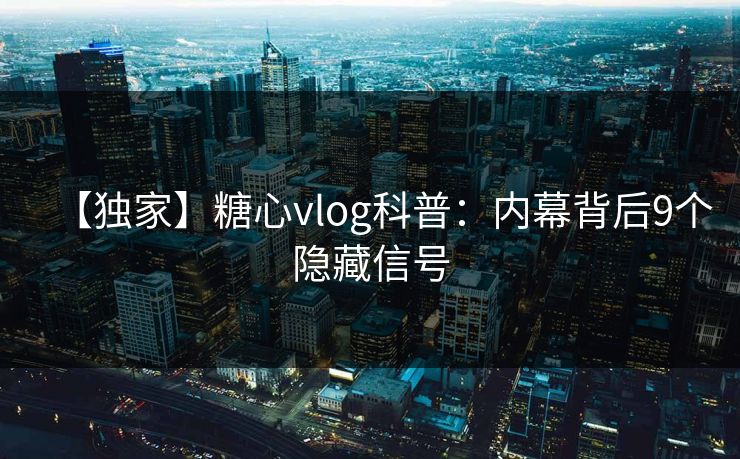 【独家】糖心vlog科普:内幕背后9个隐藏信号 【独家】糖心vlog科普:内幕背后9个隐藏信号