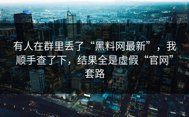 有人在群里丢了“黑料网最新”，我顺手查了下，结果全是虚假“官网”套路