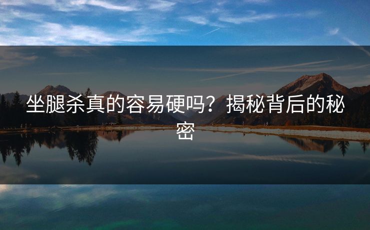 坐腿杀真的容易硬吗?揭秘背后的秘密