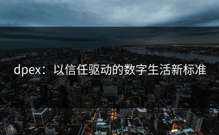 dpex:以信任驱动的数字生活新标准