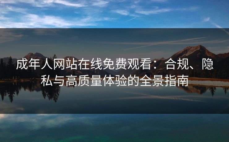成年人网站在线免费观看：合规、隐私与高质量体验的全景指南