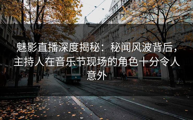 魅影直播深度揭秘:秘闻风波背后,主持人在音乐节现场的角色十分令人意外 魅影直播深度揭秘:秘闻风波背后,主持人在音乐节现场的角色十分令人意外